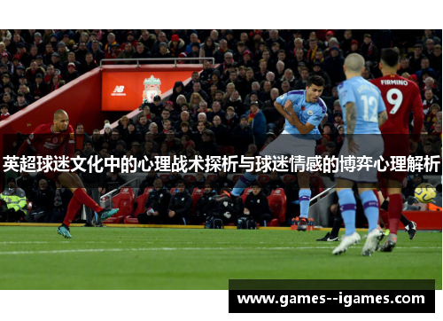 英超球迷文化中的心理战术探析与球迷情感的博弈心理解析 英超球迷文化中的心理战术探析与球迷情感的博弈心理解析