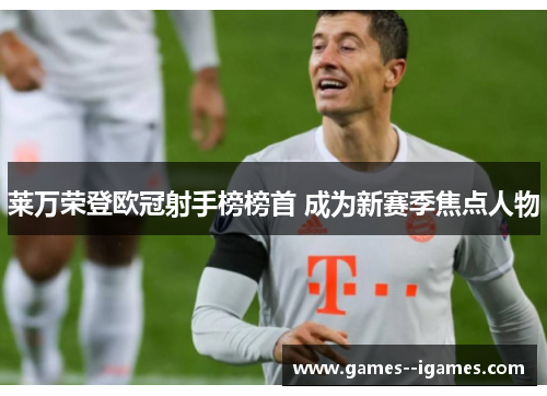 莱万荣登欧冠射手榜榜首 成为新赛季焦点人物
