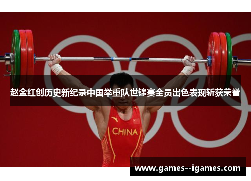 赵金红创历史新纪录中国举重队世锦赛全员出色表现斩获荣誉