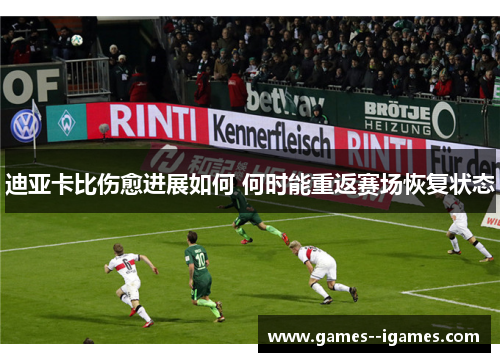 迪亚卡比伤愈进展如何 何时能重返赛场恢复状态