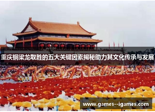 重庆铜梁龙取胜的五大关键因素揭秘助力其文化传承与发展 重庆铜梁龙取胜的五大关键因素揭秘助力其文化传承与发展
