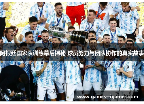 阿根廷国家队训练幕后揭秘 球员努力与团队协作的真实故事