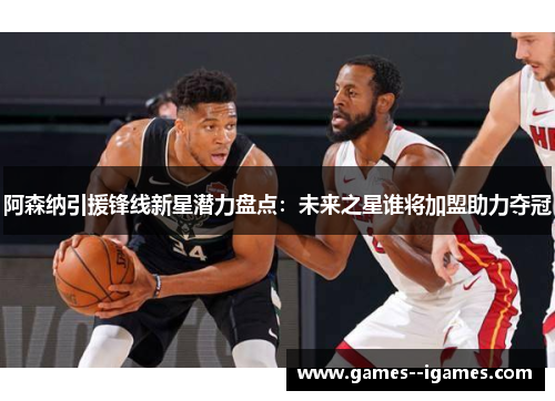 阿森纳引援锋线新星潜力盘点:未来之星谁将加盟助力夺冠 阿森纳引援锋线新星潜力盘点:未来之星谁将加盟助力夺冠