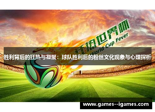 胜利背后的狂热与凝聚：球队胜利后的粉丝文化现象与心理探析