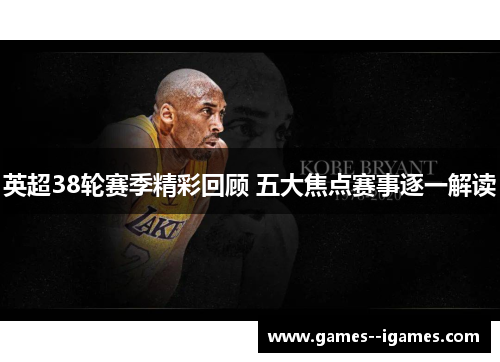 英超38轮赛季精彩回顾 五大焦点赛事逐一解读