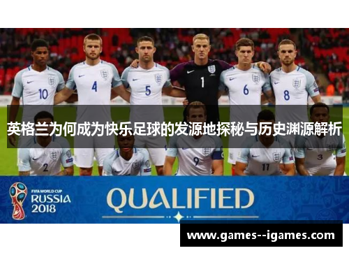 英格兰为何成为快乐足球的发源地探秘与历史渊源解析