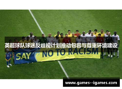 英超球队球迷反歧视计划推动包容与尊重环境建设