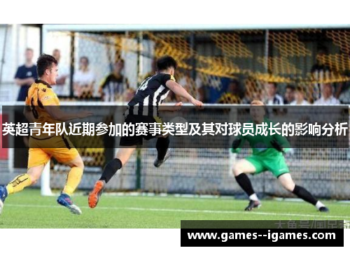 英超青年队近期参加的赛事类型及其对球员成长的影响分析 英超青年队近期参加的赛事类型及其对球员成长的影响分析