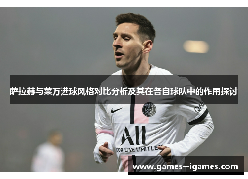 萨拉赫与莱万进球风格对比分析及其在各自球队中的作用探讨