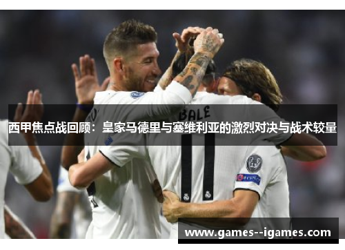 西甲焦点战回顾:皇家马德里与塞维利亚的激烈对决与战术较量 西甲焦点战回顾:皇家马德里与塞维利亚的激烈对决与战术较量