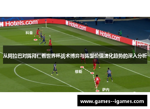 从阿拉巴对阵拜仁看世界杯战术博弈与阵型价值演化趋势的深入分析 从阿拉巴对阵拜仁看世界杯战术博弈与阵型价值演化趋势的深入分析