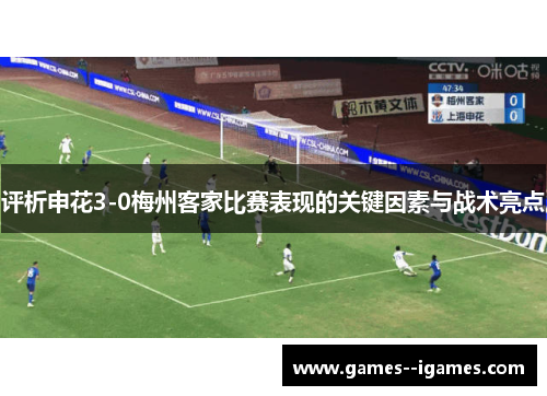 评析申花3-0梅州客家比赛表现的关键因素与战术亮点 评析申花3-0梅州客家比赛表现的关键因素与战术亮点