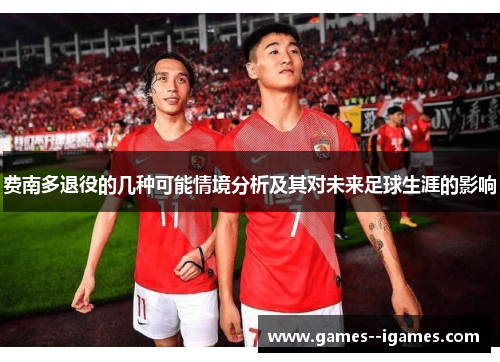 费南多退役的几种可能情境分析及其对未来足球生涯的影响