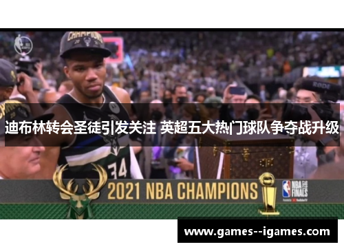 迪布林转会圣徒引发关注 英超五大热门球队争夺战升级 迪布林转会圣徒引发关注 英超五大热门球队争夺战升级