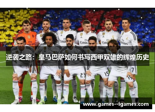 逆袭之路：皇马巴萨如何书写西甲双雄的辉煌历史