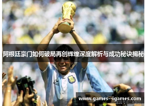 阿根廷豪门如何破局再创辉煌深度解析与成功秘诀揭秘 阿根廷豪门如何破局再创辉煌深度解析与成功秘诀揭秘