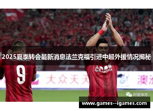 2025夏季转会最新消息法兰克福引进中超外援情况揭秘 2025夏季转会最新消息法兰克福引进中超外援情况揭秘