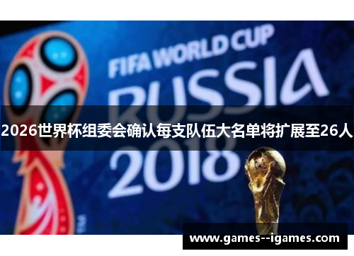 2026世界杯组委会确认每支队伍大名单将扩展至26人 2026世界杯组委会确认每支队伍大名单将扩展至26人