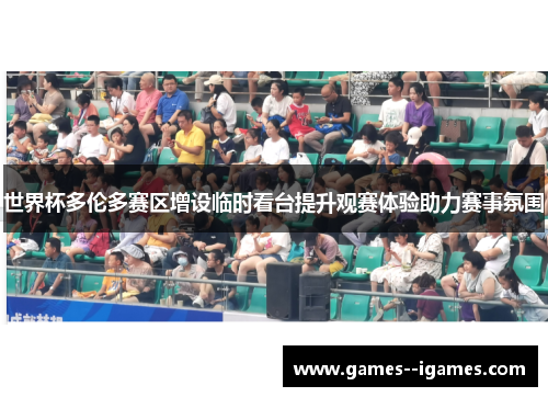 世界杯多伦多赛区增设临时看台提升观赛体验助力赛事氛围