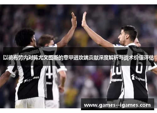 以德布劳内对阵尤文图斯的意甲进攻端贡献深度解析与战术价值评估 以德布劳内对阵尤文图斯的意甲进攻端贡献深度解析与战术价值评估