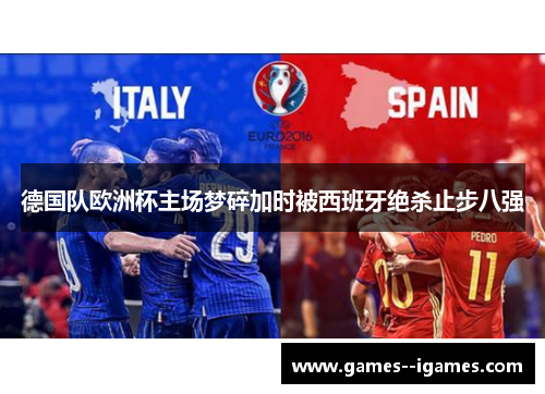德国队欧洲杯主场梦碎加时被西班牙绝杀止步八强
