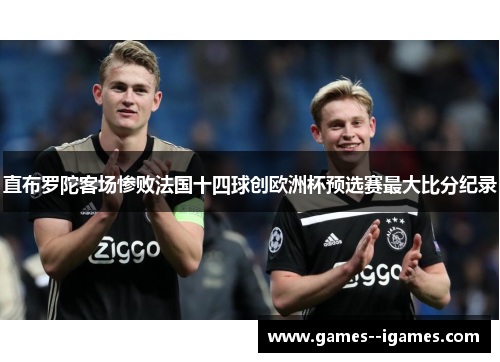 直布罗陀客场惨败法国十四球创欧洲杯预选赛最大比分纪录