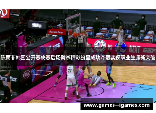 陈雨菲韩国公开赛决赛后场劈杀精彩纷呈成功夺冠实现职业生涯新突破