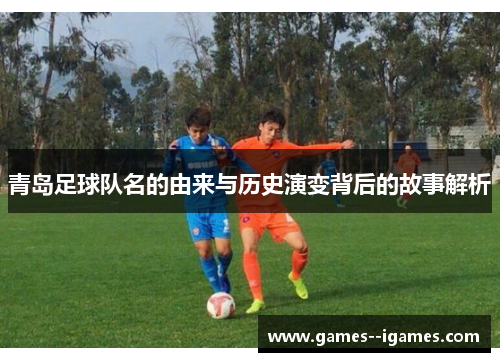 青岛足球队名的由来与历史演变背后的故事解析