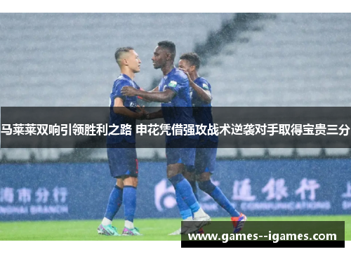 马莱莱双响引领胜利之路 申花凭借强攻战术逆袭对手取得宝贵三分