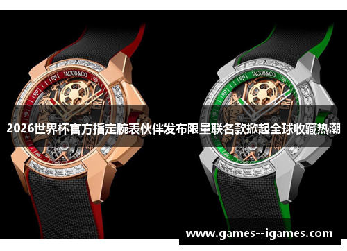 2026世界杯官方指定腕表伙伴发布限量联名款掀起全球收藏热潮